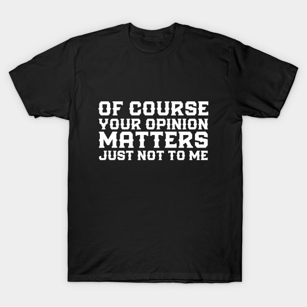 Of Course Your Opinion Matters Just Not To Me Funny T-Shirt by Azz4art